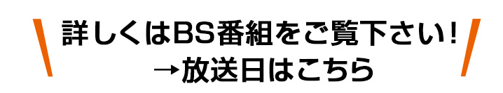 詳しくはBS番組をご覧ください！