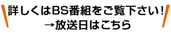 詳しくはBS番組をご覧ください!