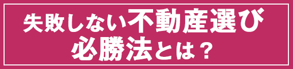 失敗しない不動産選び必勝法とは？