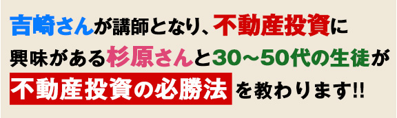 吉崎さんが講師となり杉原さんと生徒が不動産投資の必勝法を教わります！！