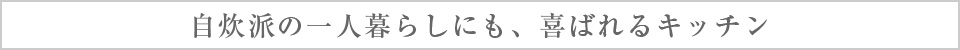 自炊派の一人暮らしにも、喜ばれるキッチン