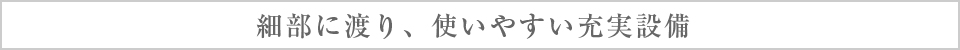 細部に渡り、使いやすい充実設備