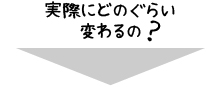 実際にどのくらい変わるの？