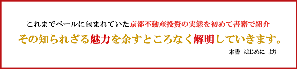 これまでベールに包まれていた京都不動産投資の実態を初めて書籍で紹介 その知られざる魅力を余すところなく解明していきます。