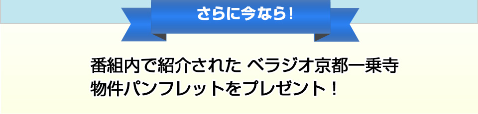 さらに今なら！番組内で紹介された ベラジオ京都一乗寺物件パンフレットをプレゼント！