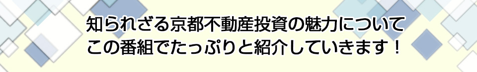 知られざる京都不動産投資の魅力についてこの番組でたっぷりと紹介していきます！