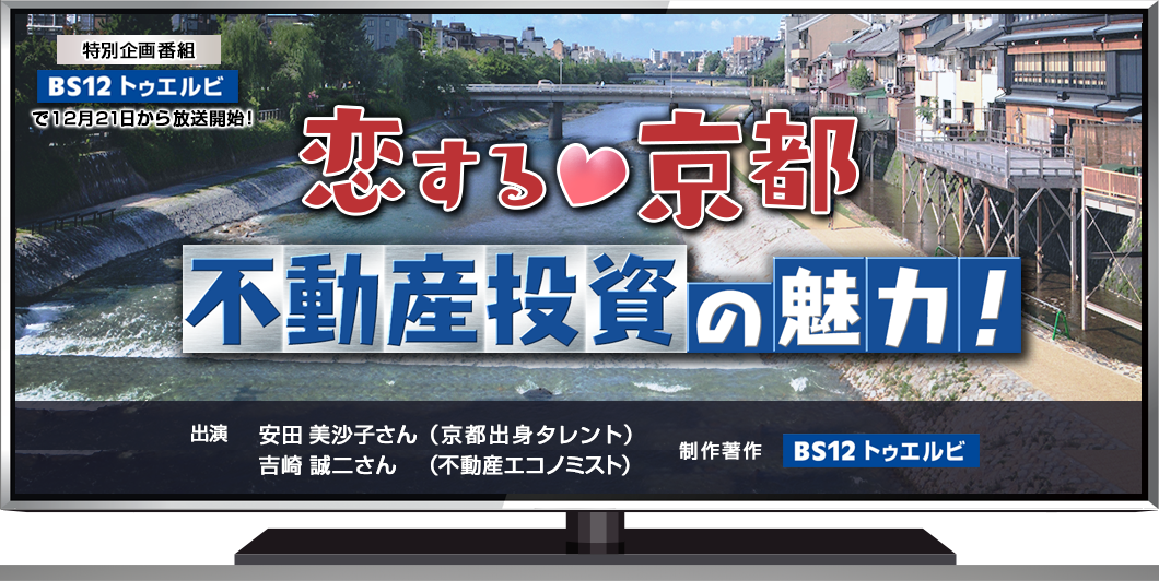 恋する?京都 不動産投資の魅力！　＝12月からBS12 トゥエルビで放送開始！＝