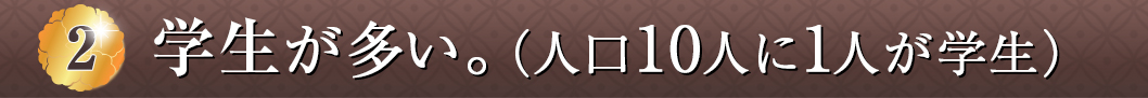 学生が多い。（人口10人に1人が学生）