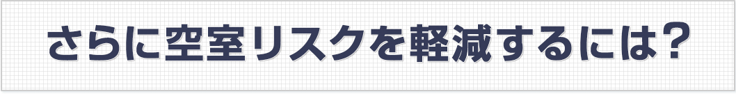 さらに空室リスクを軽減するには？