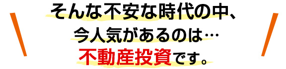 そんな不安な時代の中、今人気があるのは不動産投資です。