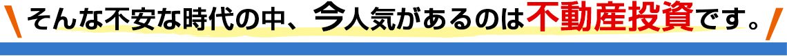 そんな不安な時代の中、今人気があるのは不動産投資です。