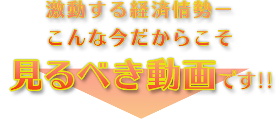 激動する経済情勢―こんな今だからこそ、見るべき動画です