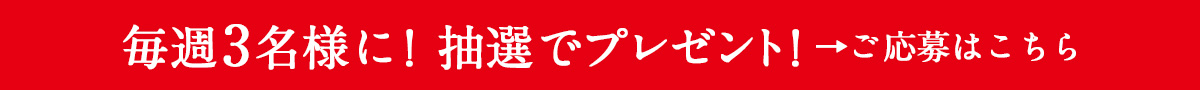 毎週3名様に！抽選でプレゼントご応募はこちら