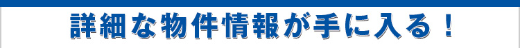 詳細な物件情報が手に入る！