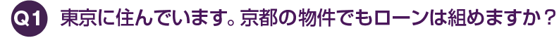東京に住んでいます。京都の物件でもローンは組めますか？