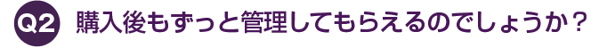 購入後もずっと管理 してもらえるのでしょうか？
