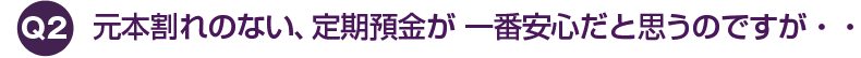 元本割れのない、定期預金が 一番安心だと思うのですが・・