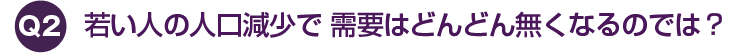 若い人の人口減少で 需要はどんどん無くなるのでは？