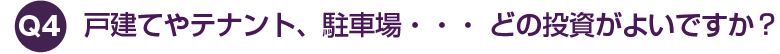 戸建てやテナント、駐車場・・・ どの投資がよいですか？