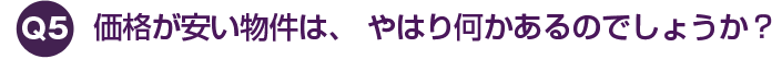 価格が安い物件は、 やはり何かあるのでしょうか？