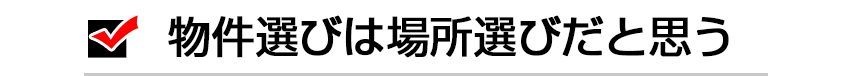 物件選びは場所選びだと思う