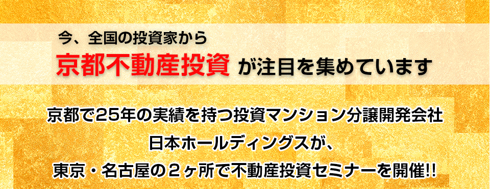 全国の投資家から「京都不動産投資」が注目を集めています。京都で25年の実績を持つ日本ホールディングスが、東京・名古屋の２ヶ所で不動産投資セミナーを開催！