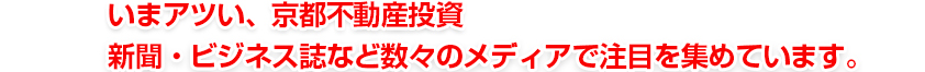 いま熱い、京都不動産投資。新聞・ビジネス誌など数々のメディアで注目を集めています。