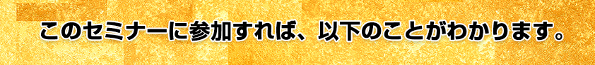 このセミナーに参加すれば、以下のことがわかります。