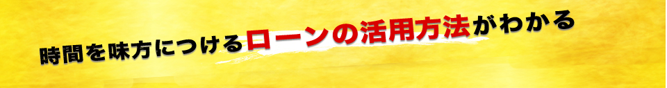 時間を味方につけるローンの活用方法がわかる