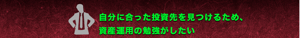 自分に合った投資先を見つけるため、資産運用の勉強がしたい