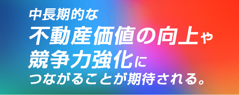 中長期的な不動産価値の向上や競争力強化につながることが期待される。