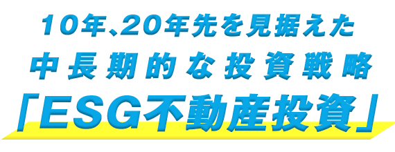 10年、20年先を見据えた中長期的な投資戦略「ESG不動産投資」